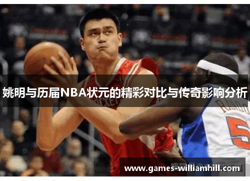 姚明与历届NBA状元的精彩对比与传奇影响分析