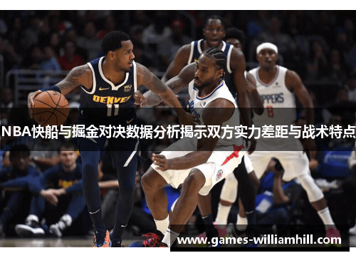 NBA快船与掘金对决数据分析揭示双方实力差距与战术特点
