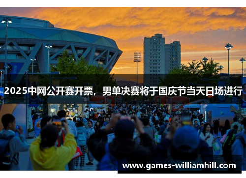 2025中网公开赛开票，男单决赛将于国庆节当天日场进行