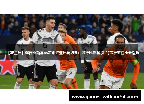 【波兰杯】保德比斯基vs雷索维亚比赛结果：保德比斯基(2-1)雷索维亚比分战报